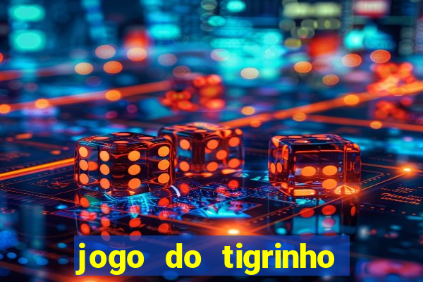 jogo do tigrinho que ganha dinheiro no cadastro